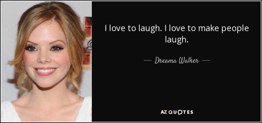 I love to laugh. I love to make people laugh. - Dreama Walker
