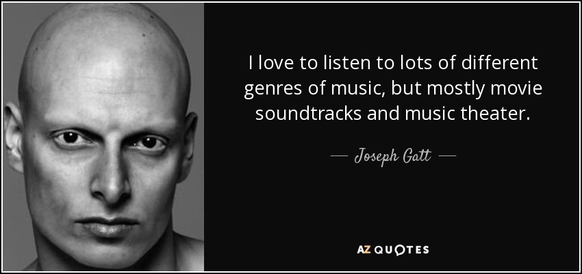 I love to listen to lots of different genres of music, but mostly movie soundtracks and music theater. - Joseph Gatt