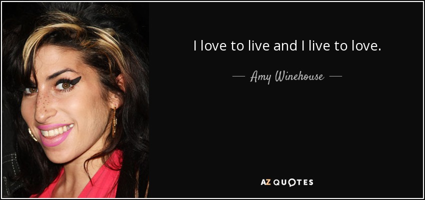 I love to live and I live to love. - Amy Winehouse