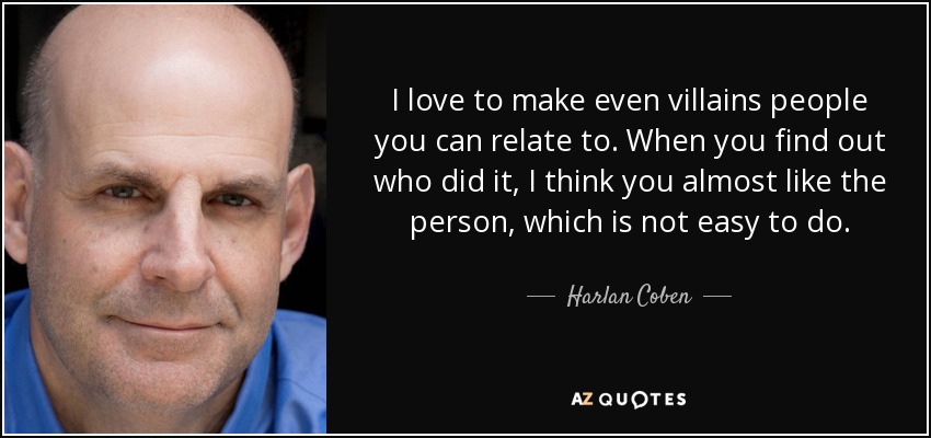 I love to make even villains people you can relate to. When you find out who did it, I think you almost like the person, which is not easy to do. - Harlan Coben