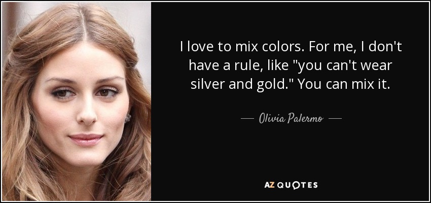 I love to mix colors. For me, I don't have a rule, like 