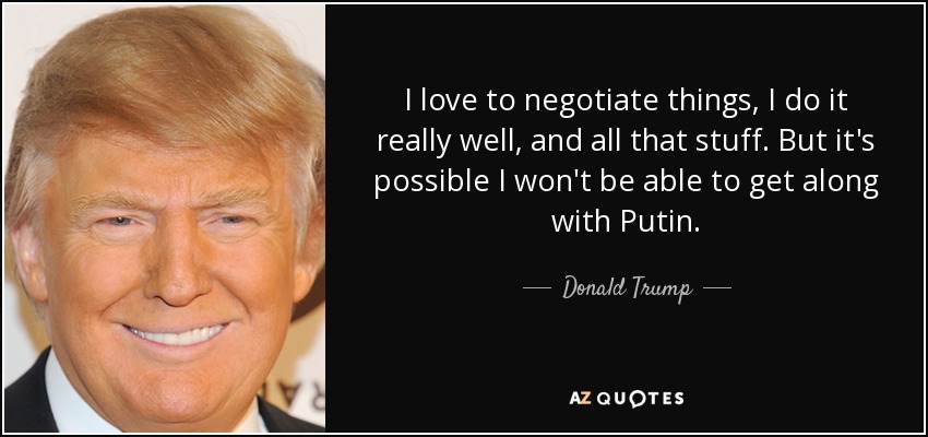 I love to negotiate things, I do it really well, and all that stuff. But it's possible I won't be able to get along with Putin. - Donald Trump