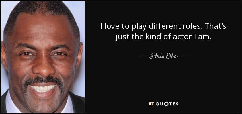 I love to play different roles. That's just the kind of actor I am. - Idris Elba