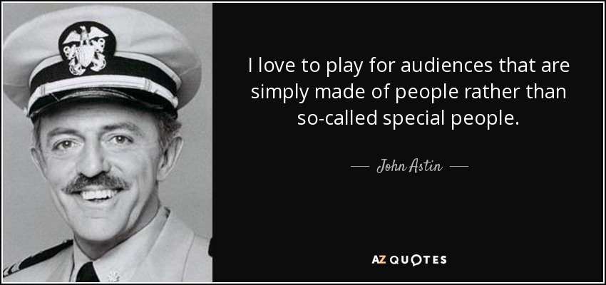 I love to play for audiences that are simply made of people rather than so-called special people. - John Astin