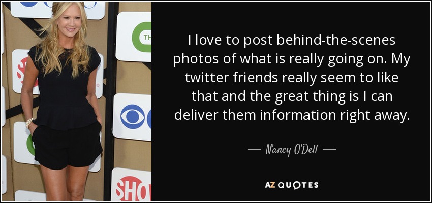 I love to post behind-the-scenes photos of what is really going on. My twitter friends really seem to like that and the great thing is I can deliver them information right away. - Nancy O'Dell