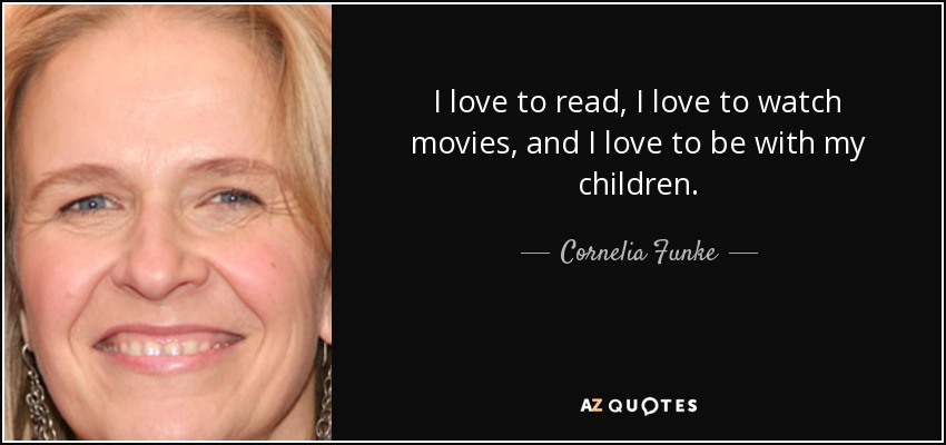 I love to read, I love to watch movies, and I love to be with my children. - Cornelia Funke