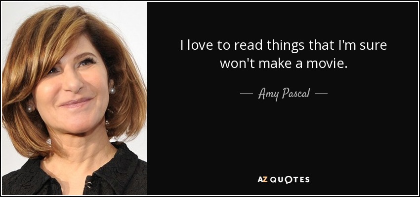 I love to read things that I'm sure won't make a movie. - Amy Pascal