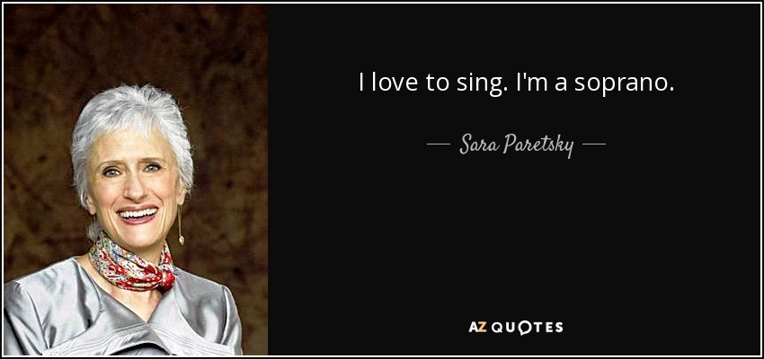 I love to sing. I'm a soprano. - Sara Paretsky