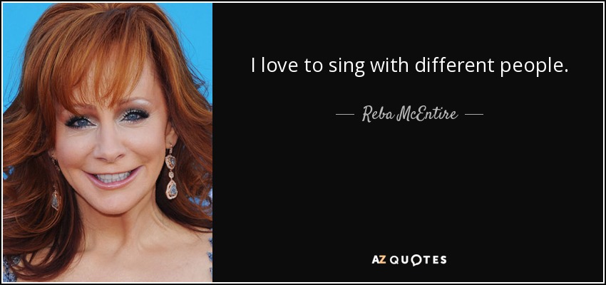 I love to sing with different people. - Reba McEntire