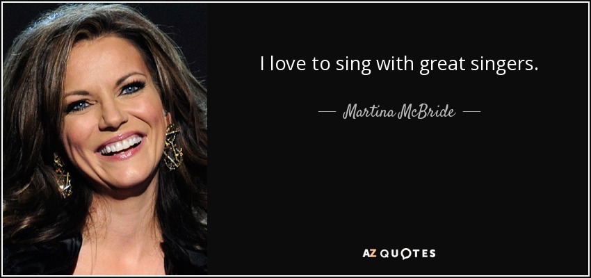 I love to sing with great singers. - Martina McBride