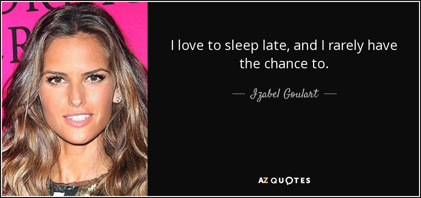 I love to sleep late, and I rarely have the chance to. - Izabel Goulart