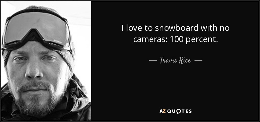 I love to snowboard with no cameras: 100 percent. - Travis Rice