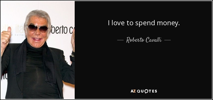 I love to spend money. - Roberto Cavalli