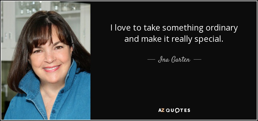 I love to take something ordinary and make it really special. - Ina Garten