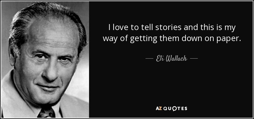 I love to tell stories and this is my way of getting them down on paper. - Eli Wallach