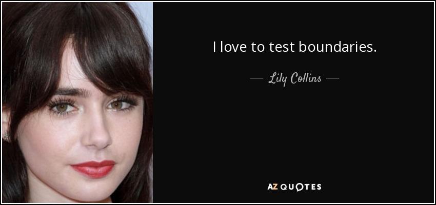 I love to test boundaries. - Lily Collins