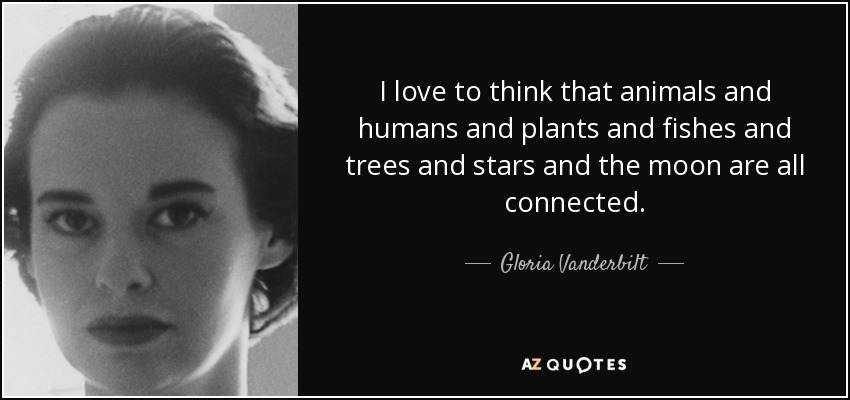 I love to think that animals and humans and plants and fishes and trees and stars and the moon are all connected. - Gloria Vanderbilt