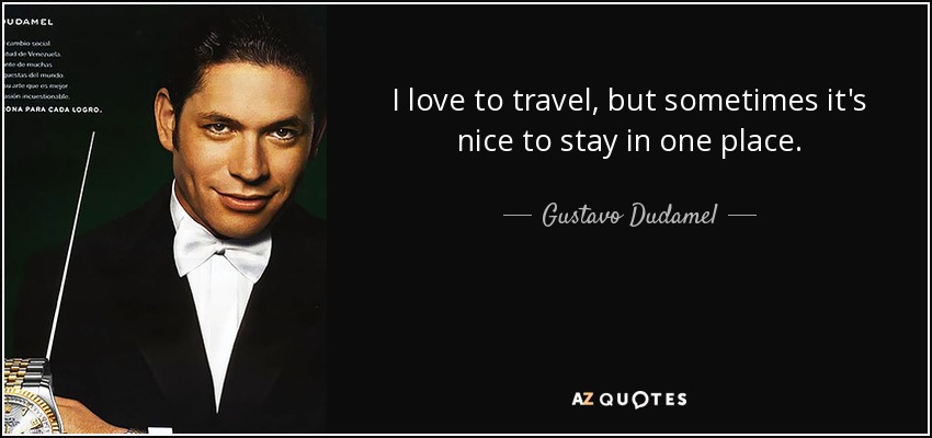 I love to travel, but sometimes it's nice to stay in one place. - Gustavo Dudamel