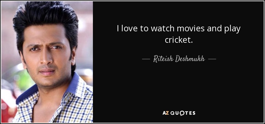 I love to watch movies and play cricket. - Riteish Deshmukh