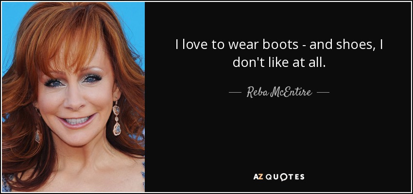 I love to wear boots - and shoes, I don't like at all. - Reba McEntire