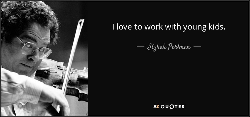 I love to work with young kids. - Itzhak Perlman