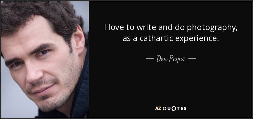 I love to write and do photography, as a cathartic experience. - Dan Payne