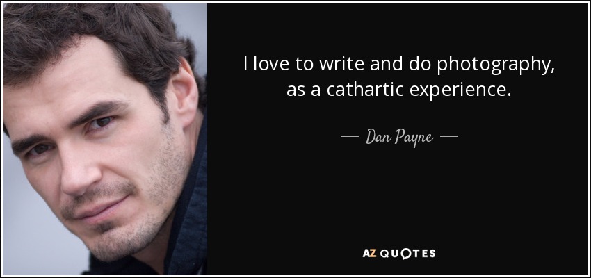 I love to write and do photography, as a cathartic experience. - Dan Payne