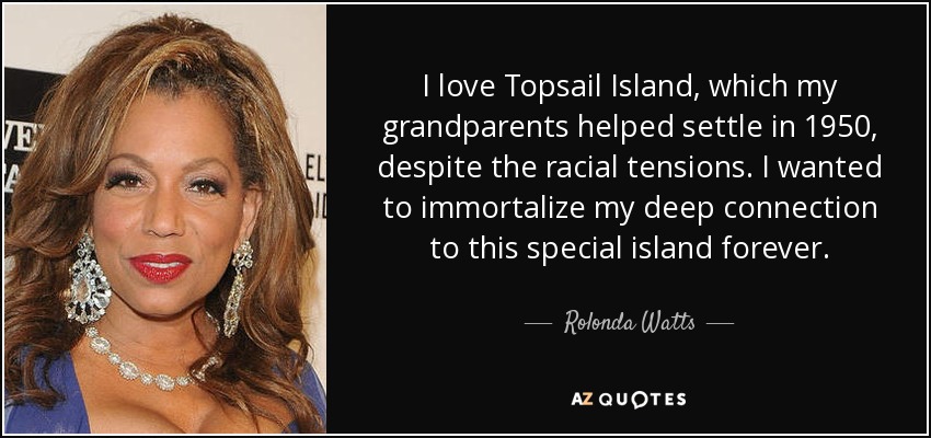 I love Topsail Island, which my grandparents helped settle in 1950, despite the racial tensions. I wanted to immortalize my deep connection to this special island forever. - Rolonda Watts