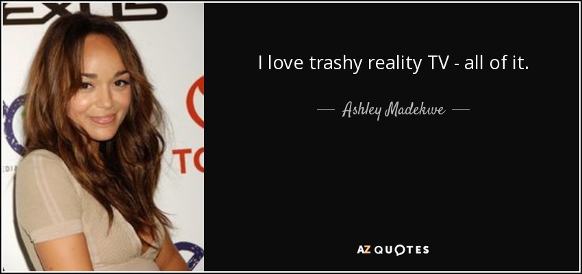 I love trashy reality TV - all of it. - Ashley Madekwe