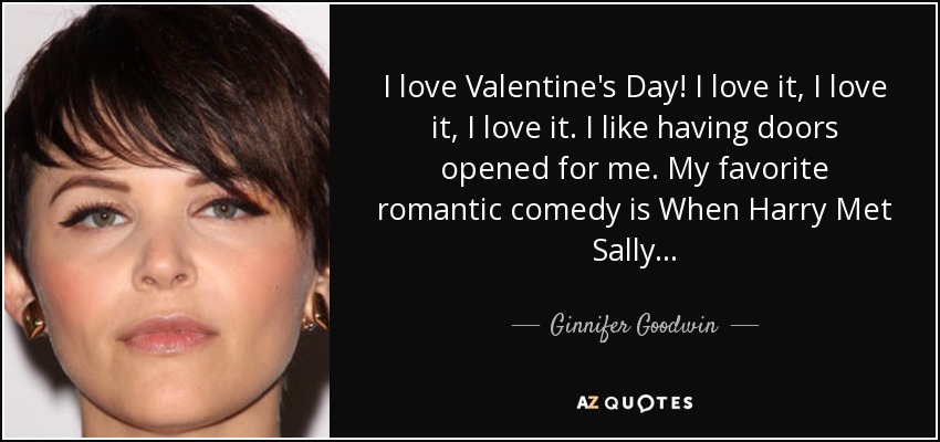 I love Valentine's Day! I love it, I love it, I love it. I like having doors opened for me. My favorite romantic comedy is When Harry Met Sally... - Ginnifer Goodwin