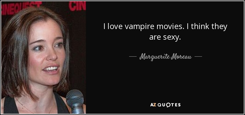 I love vampire movies. I think they are sexy. - Marguerite Moreau