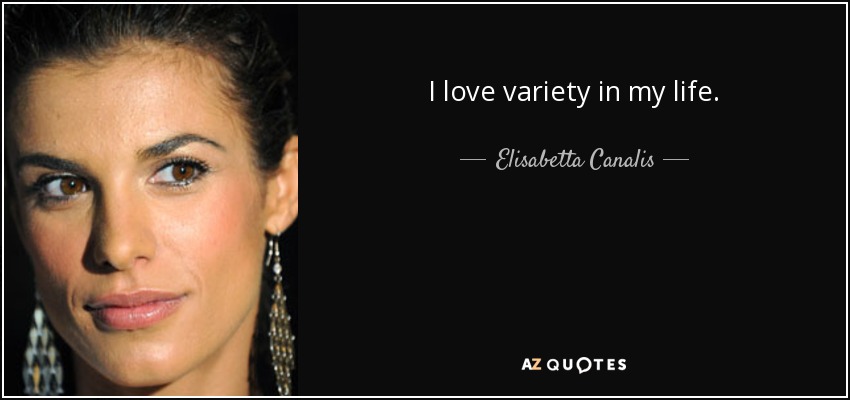 I love variety in my life. - Elisabetta Canalis