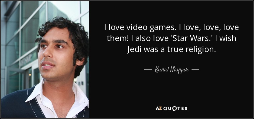 I love video games. I love, love, love them! I also love 'Star Wars.' I wish Jedi was a true religion. - Kunal Nayyar