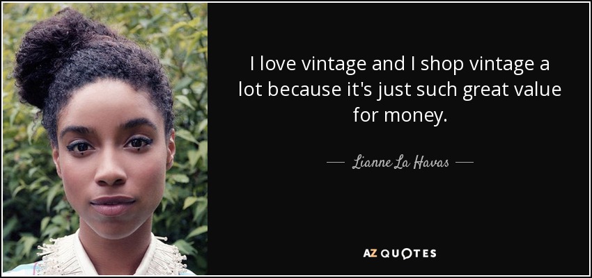 I love vintage and I shop vintage a lot because it's just such great value for money. - Lianne La Havas