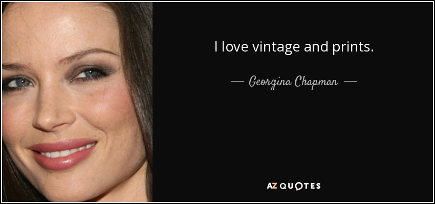 I love vintage and prints. - Georgina Chapman