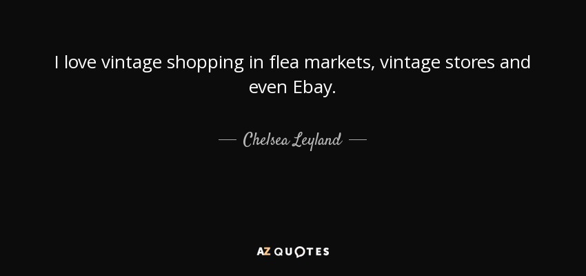 I love vintage shopping in flea markets, vintage stores and even Ebay. - Chelsea Leyland