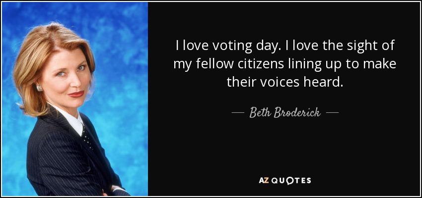 I love voting day. I love the sight of my fellow citizens lining up to make their voices heard. - Beth Broderick