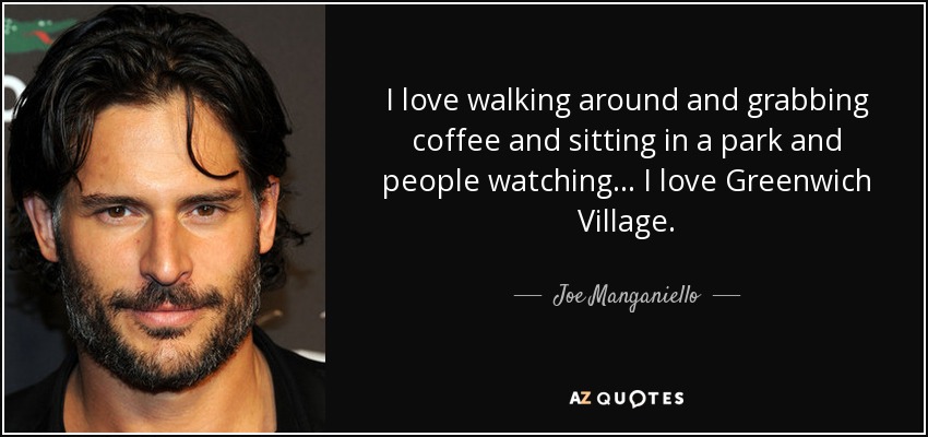 I love walking around and grabbing coffee and sitting in a park and people watching… I love Greenwich Village. - Joe Manganiello
