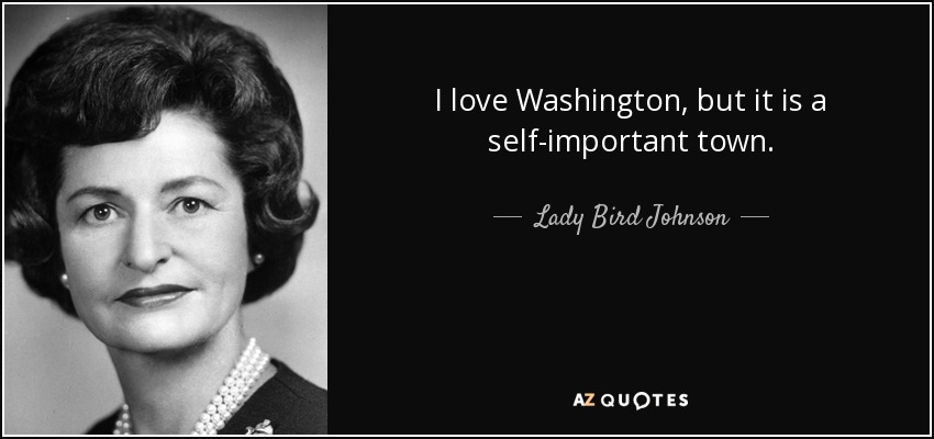 I love Washington, but it is a self-important town. - Lady Bird Johnson