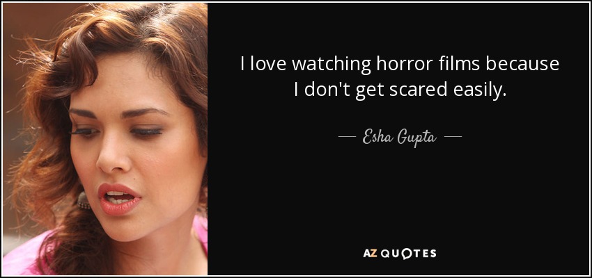 I love watching horror films because I don't get scared easily. - Esha Gupta