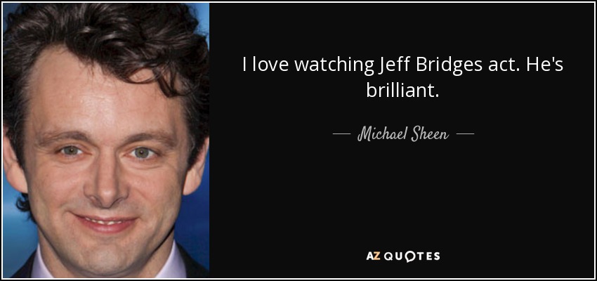 I love watching Jeff Bridges act. He's brilliant. - Michael Sheen