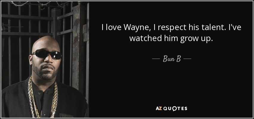I love Wayne, I respect his talent. I've watched him grow up. - Bun B