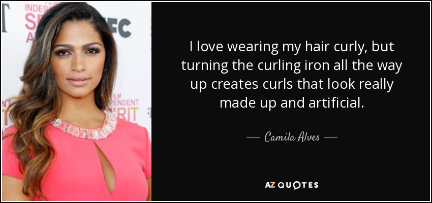 I love wearing my hair curly, but turning the curling iron all the way up creates curls that look really made up and artificial. - Camila Alves