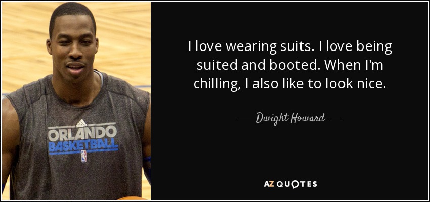I love wearing suits. I love being suited and booted. When I'm chilling, I also like to look nice. - Dwight Howard