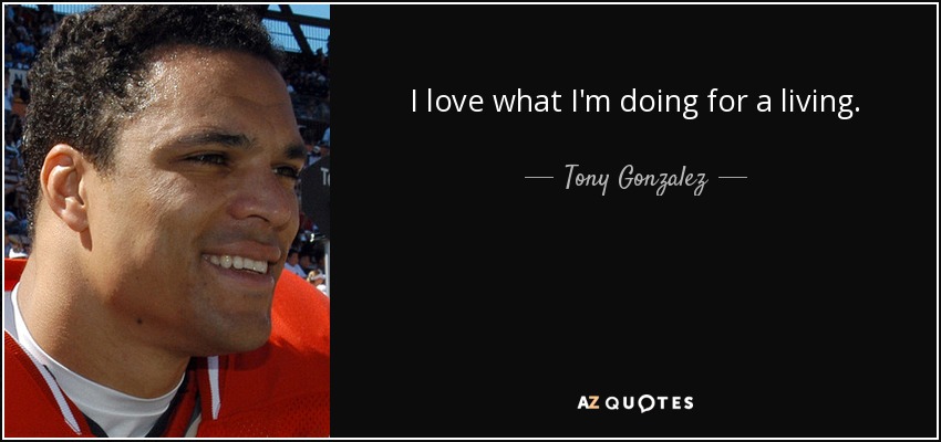 I love what I'm doing for a living. - Tony Gonzalez