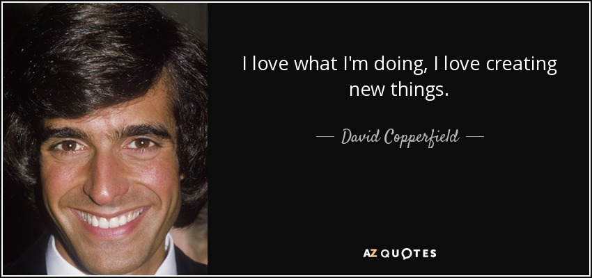 I love what I'm doing, I love creating new things. - David Copperfield