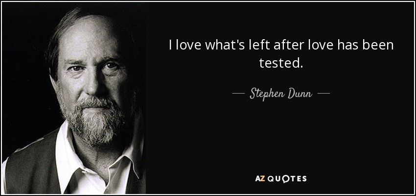 I love what's left after love has been tested. - Stephen Dunn