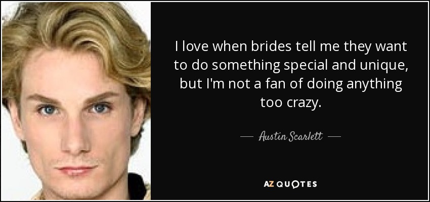 I love when brides tell me they want to do something special and unique, but I'm not a fan of doing anything too crazy. - Austin Scarlett