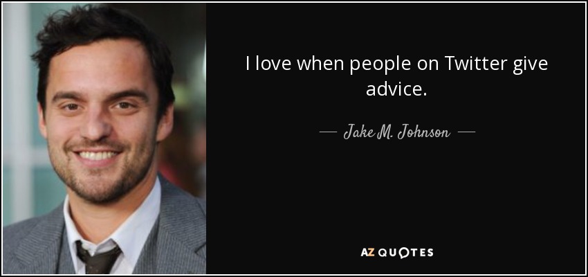 I love when people on Twitter give advice. - Jake M. Johnson