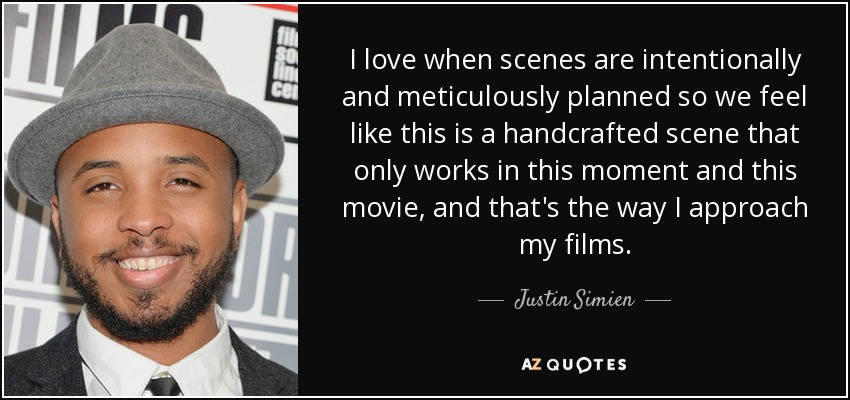 I love when scenes are intentionally and meticulously planned so we feel like this is a handcrafted scene that only works in this moment and this movie, and that's the way I approach my films. - Justin Simien